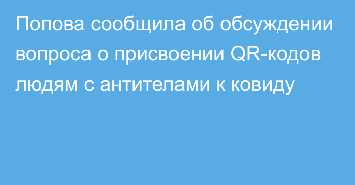 Попова сообщила об обсуждении вопроса о присвоении QR-кодов людям с антителами к ковиду