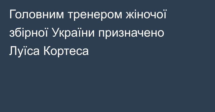 Головним тренером жіночої збірної України призначено Луїса Кортеса