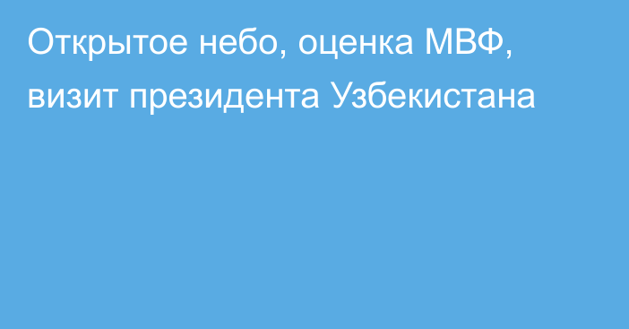 Открытое небо, оценка МВФ,  визит президента Узбекистана