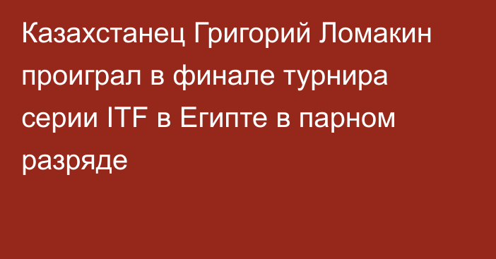 Казахстанец Григорий Ломакин проиграл в финале турнира серии ITF в Египте в парном разряде