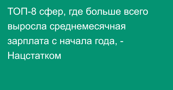 ТОП-8 сфер, где больше всего выросла среднемесячная зарплата с начала года, - Нацстатком