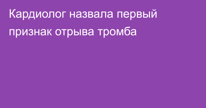 Кардиолог назвала первый признак отрыва тромба