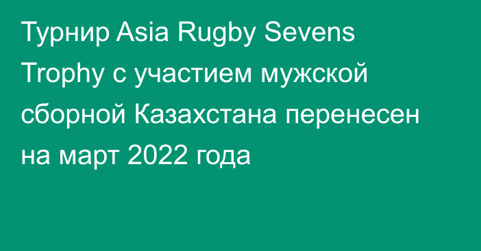 Турнир Asia Rugby Sevens Trophy с участием мужской сборной Казахстана перенесен на март 2022 года