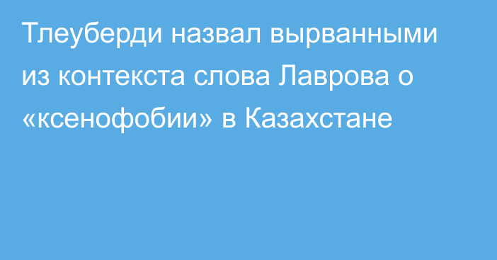 Тлеуберди назвал вырванными из контекста слова Лаврова о «ксенофобии» в Казахстане