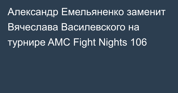 Александр Емельяненко заменит Вячеслава Василевского на турнире AMC Fight Nights 106