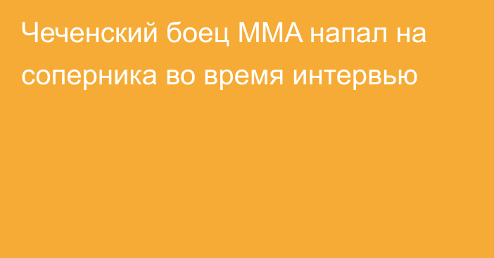 Чеченский боец MMA напал на соперника во время интервью