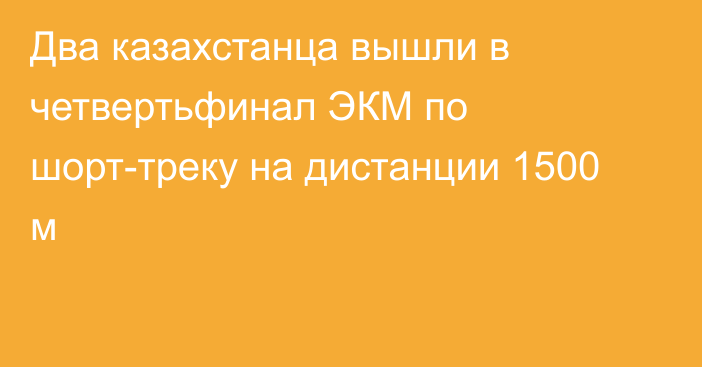 Два казахстанца вышли в четвертьфинал ЭКМ по шорт-треку на дистанции 1500 м