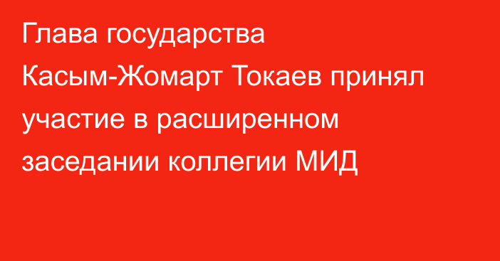 Глава государства Касым-Жомарт Токаев принял участие в расширенном заседании коллегии МИД