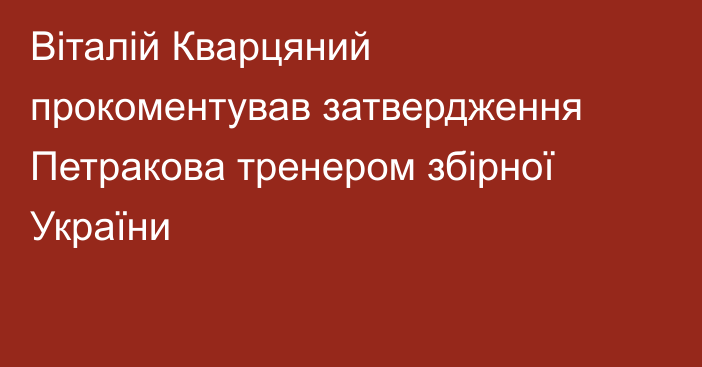 Віталій Кварцяний прокоментував затвердження Петракова тренером збірної України