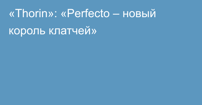 «Thorin»: «Perfecto – новый король клатчей»