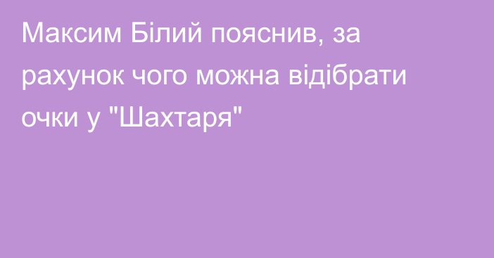 Максим Білий пояснив, за рахунок чого можна відібрати очки у 