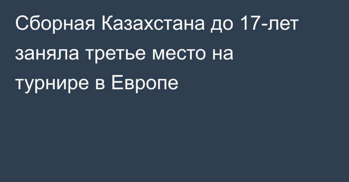 Сборная Казахстана до 17-лет заняла третье место на турнире в Европе