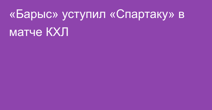 «Барыс» уступил «Спартаку» в матче КХЛ