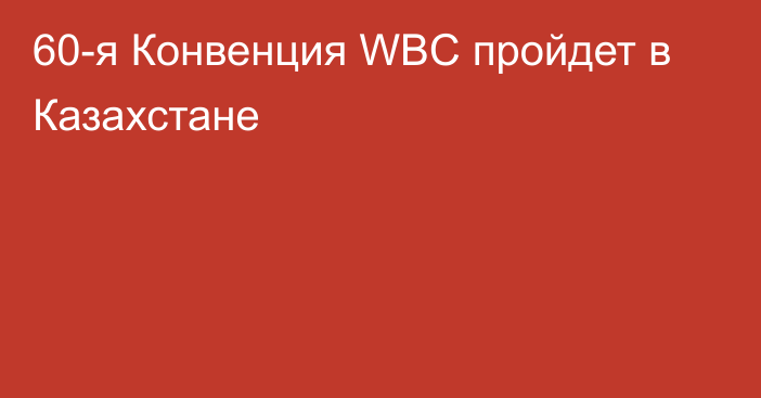 60-я Конвенция WBC пройдет в Казахстане