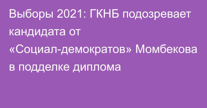 Выборы 2021: ГКНБ подозревает кандидата от «Социал-демократов» Момбекова в подделке диплома