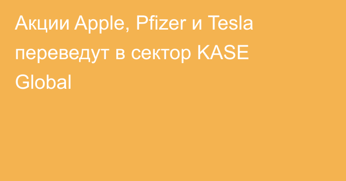 Акции Apple, Pfizer и Tesla переведут в сектор KASE Global