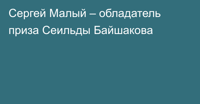 Сергей Малый – обладатель приза Сеильды Байшакова