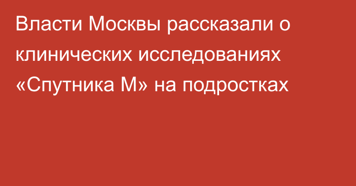 Власти Москвы рассказали о клинических исследованиях «Спутника М» на подростках