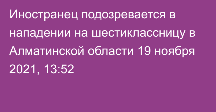 Иностранец подозревается в нападении на шестиклассницу в Алматинской области
                19 ноября 2021, 13:52
