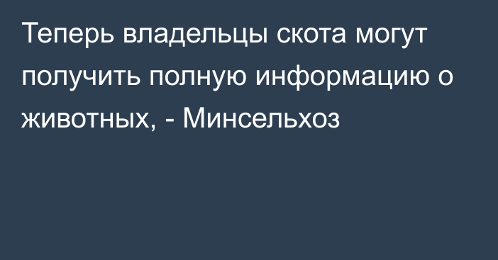 Теперь владельцы скота могут получить полную информацию о животных, - Минсельхоз