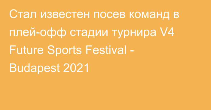 Стал известен посев команд в плей-офф стадии турнира V4 Future Sports Festival - Budapest 2021