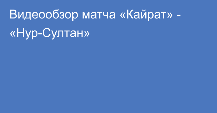 Видеообзор матча «Кайрат» - «Нур-Султан»