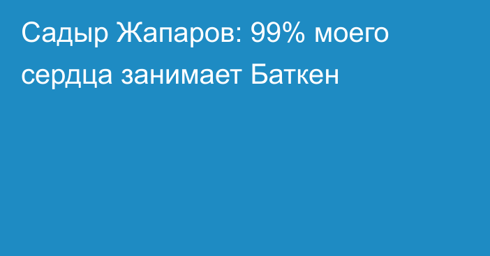 Садыр Жапаров: 99% моего сердца занимает Баткен