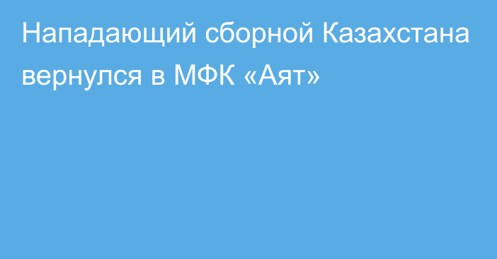 Нападающий сборной Казахстана вернулся в МФК «Аят»