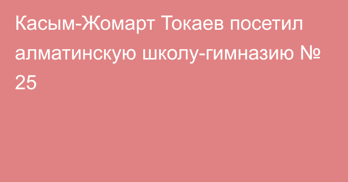 Касым-Жомарт Токаев посетил алматинскую школу-гимназию № 25