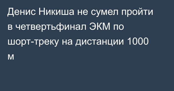 Денис Никиша не сумел пройти в четвертьфинал ЭКМ по шорт-треку на дистанции 1000 м