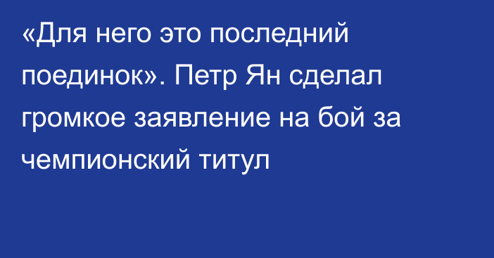 «Для него это последний поединок». Петр Ян сделал громкое заявление на бой за чемпионский титул