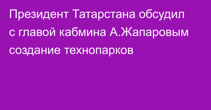 Президент Татарстана обсудил с главой кабмина А.Жапаровым создание технопарков
