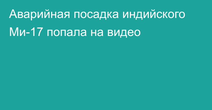 Аварийная посадка индийского Ми-17 попала на видео