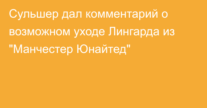 Сульшер дал комментарий о возможном уходе Лингарда из 