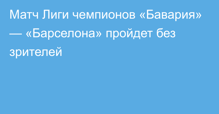 Матч Лиги чемпионов «Бавария» — «Барселона» пройдет без зрителей