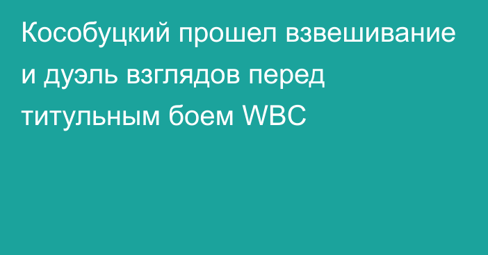 Кособуцкий прошел взвешивание и дуэль взглядов перед титульным боем WBC