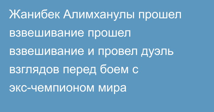 Жанибек Алимханулы прошел взвешивание прошел взвешивание и провел дуэль взглядов перед боем с экс-чемпионом мира