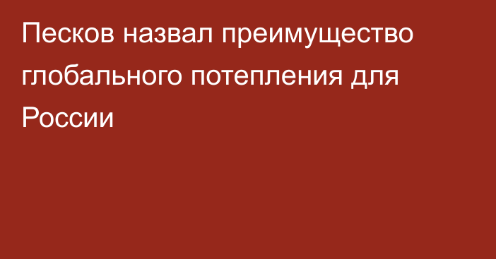 Песков назвал преимущество глобального потепления для России