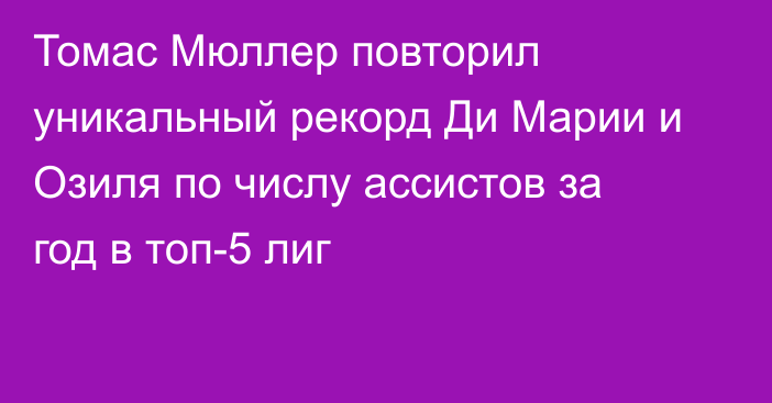 Томас Мюллер повторил уникальный рекорд Ди Марии и Озиля по числу ассистов за год в топ-5 лиг