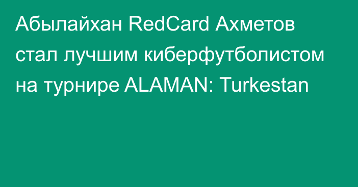 Абылайхан RedCard Ахметов стал лучшим киберфутболистом на турнире ALAMAN: Turkestan