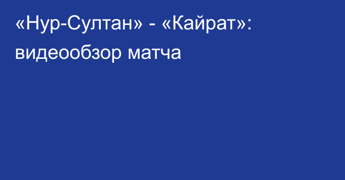 «Нур-Султан» - «Кайрат»: видеообзор матча