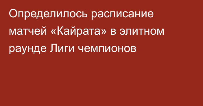 Определилось расписание матчей «Кайрата» в элитном раунде Лиги чемпионов