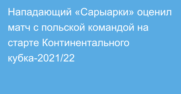 Нападающий «Сарыарки» оценил матч с польской командой на старте Континентального кубка-2021/22