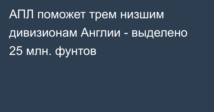 АПЛ поможет трем низшим дивизионам Англии - выделено 25 млн. фунтов