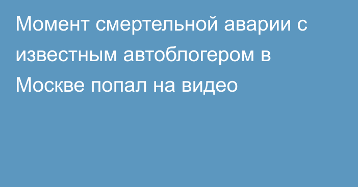 Момент смертельной аварии с известным автоблогером в Москве попал на видео