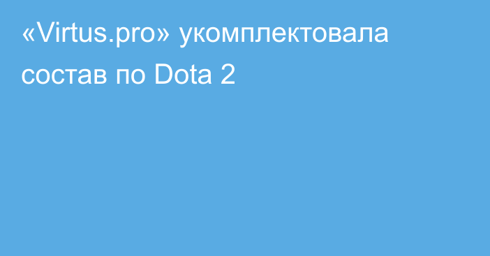 «Virtus.pro» укомплектовала состав по Dota 2