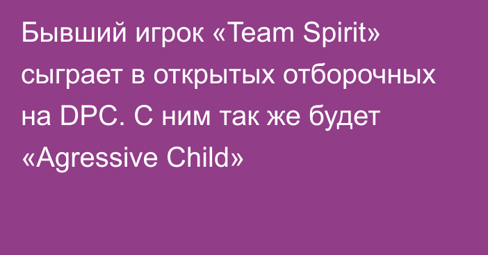 Бывший игрок «Team Spirit» сыграет в открытых отборочных на DPC. С ним так же будет «Agressive Child»