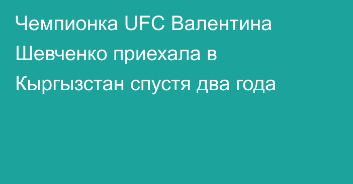 Чемпионка UFC Валентина Шевченко приехала в Кыргызстан спустя два года
