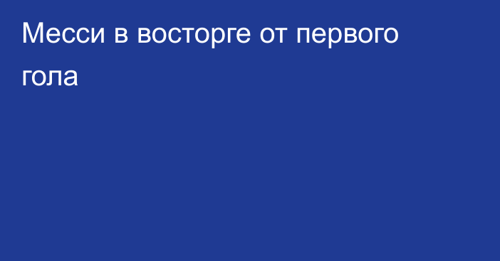 Месси в восторге от первого гола