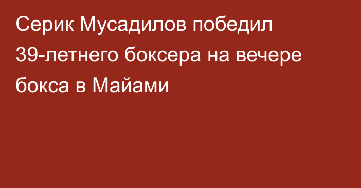 Серик Мусадилов победил 39-летнего боксера на вечере бокса в Майами